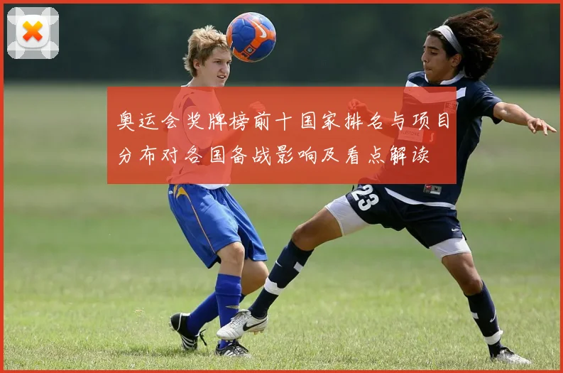 奥运会奖牌榜前十国家排名与项目分布对各国备战影响及看点解读