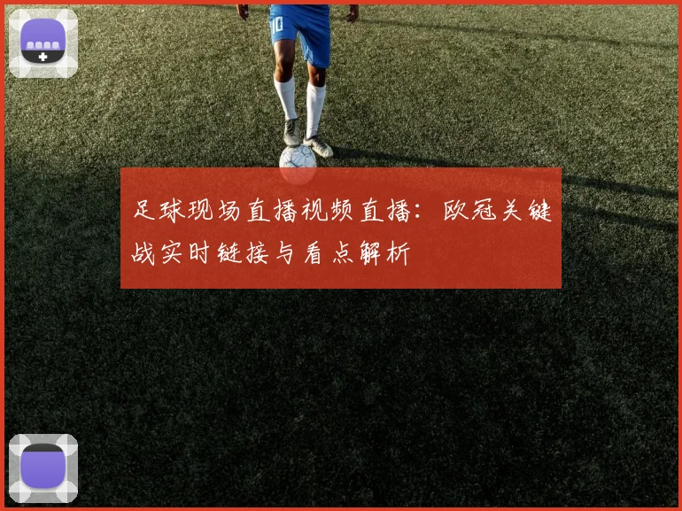 足球现场直播视频直播：欧冠关键战实时链接与看点解析