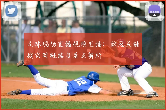 足球现场直播视频直播：欧冠关键战实时链接与看点解析