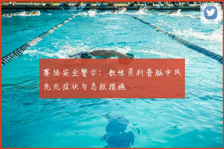 赛场安全警示：教练员科普脑中风先兆症状与急救措施