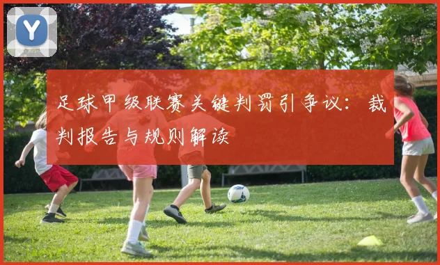 足球甲级联赛关键判罚引争议：裁判报告与规则解读