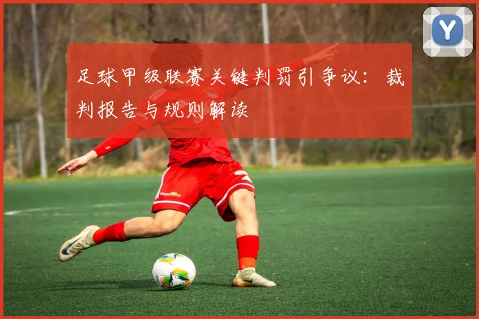 足球甲级联赛关键判罚引争议：裁判报告与规则解读