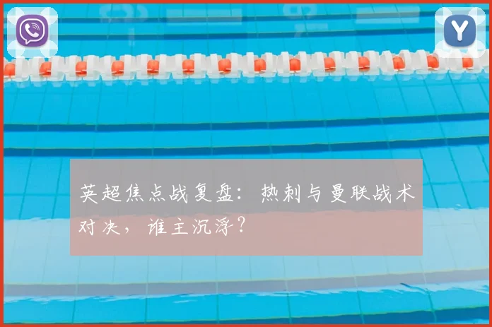 英超焦点战复盘：热刺与曼联战术对决，谁主沉浮？