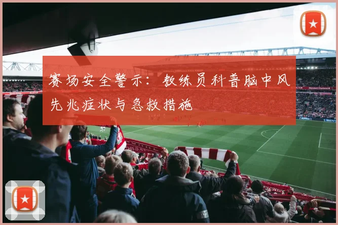 赛场安全警示：教练员科普脑中风先兆症状与急救措施